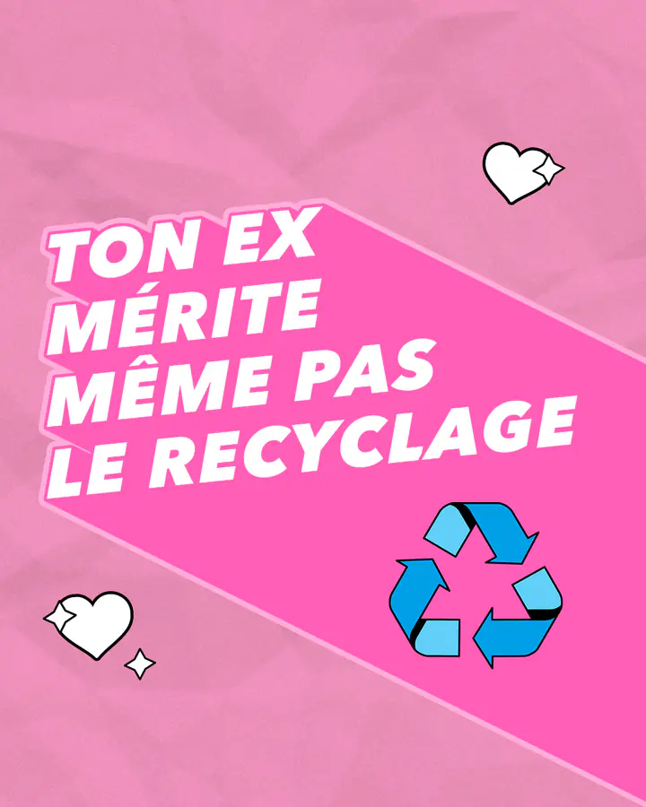 « Ton ex mérite même pas le recyclage », sur fond rose, avec le logo du recyclage
